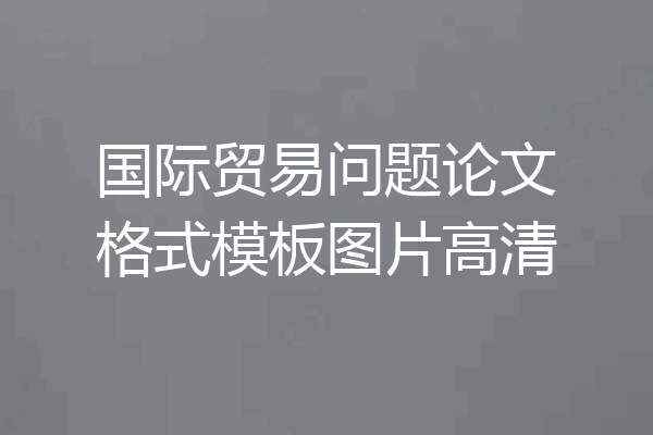 国际贸易问题论文格式模板图片高清