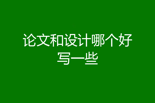 论文和设计哪个好写一些