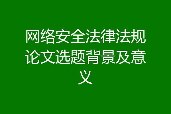 网络安全法律法规论文选题背景及意义