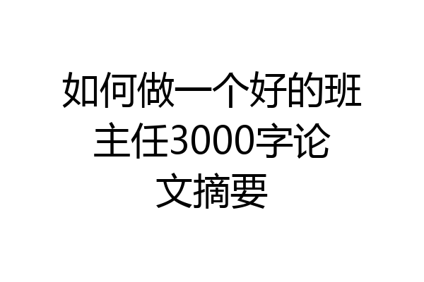 如何做一个好的班主任3000字论文摘要