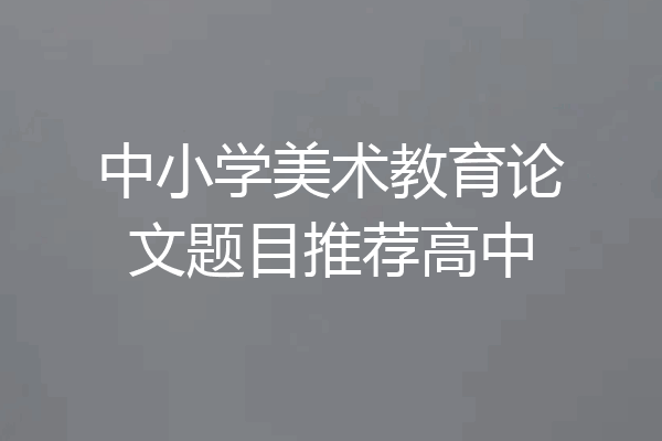 中小学美术教育论文题目推荐高中