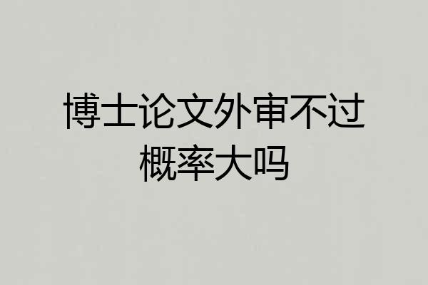 博士论文外审不过概率大吗