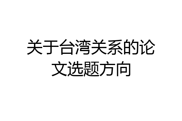 关于台湾关系的论文选题方向