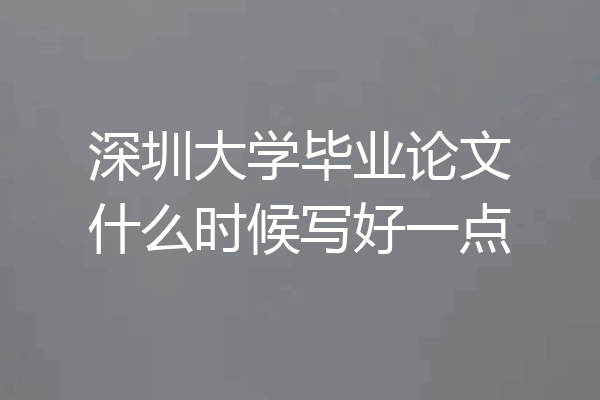 深圳大学毕业论文什么时候写好一点