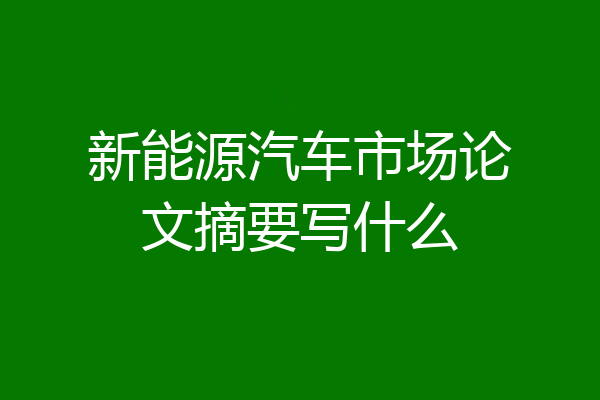 新能源汽车市场论文摘要写什么