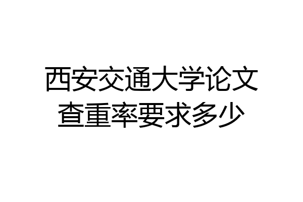 西安交通大学论文查重率要求多少