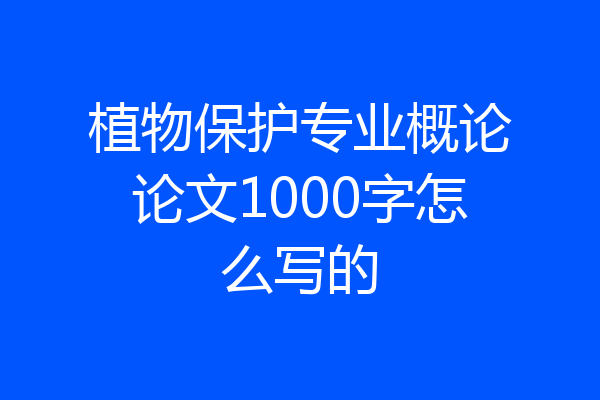 植物保护专业概论论文1000字怎么写的