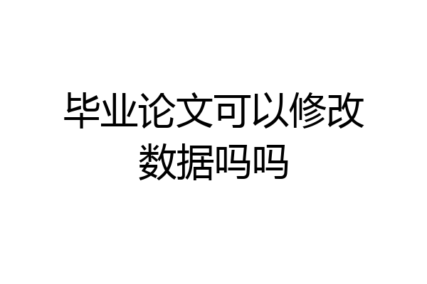 毕业论文可以修改数据吗吗