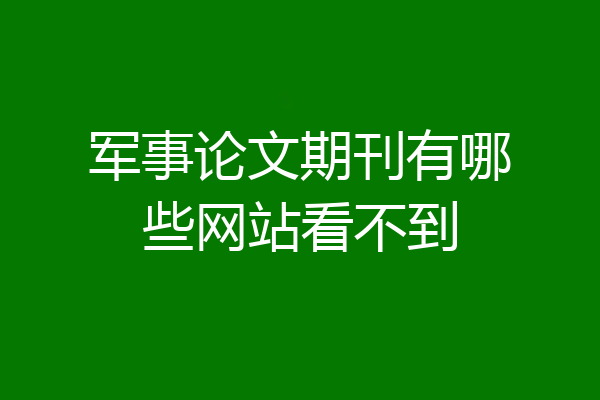 军事论文期刊有哪些网站看不到