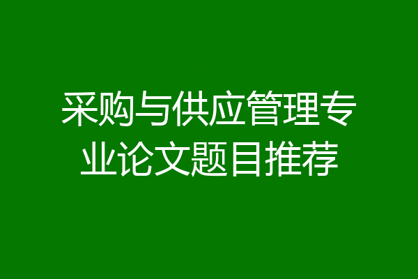 采购与供应管理专业论文题目推荐