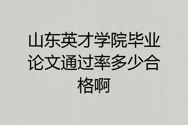 山东英才学院毕业论文通过率多少合格啊