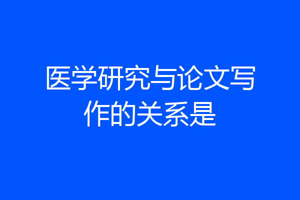 医学研究与论文写作的关系是