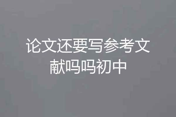 论文还要写参考文献吗吗初中