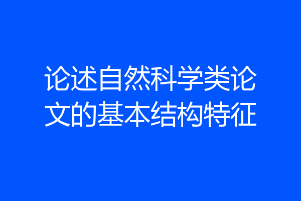 论述自然科学类论文的基本结构特征