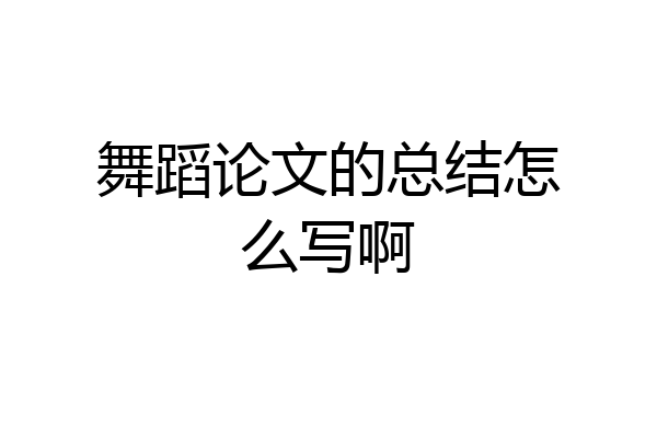 舞蹈论文的总结怎么写啊