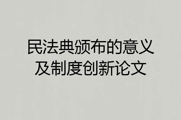 民法典颁布的意义及制度创新论文