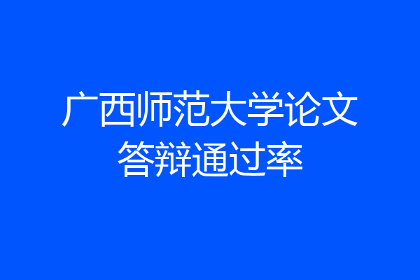 广西师范大学论文答辩通过率