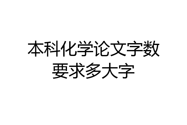 本科化学论文字数要求多大字