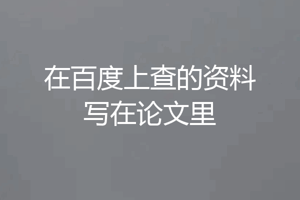 在百度上查的资料写在论文里
