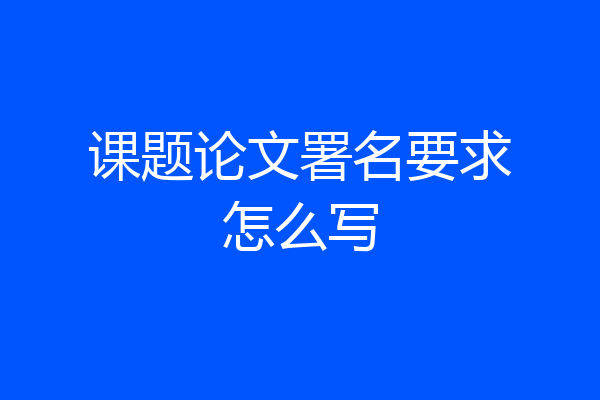 课题论文署名要求怎么写