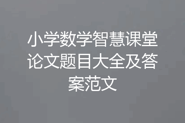 小学数学智慧课堂论文题目大全及答案范文