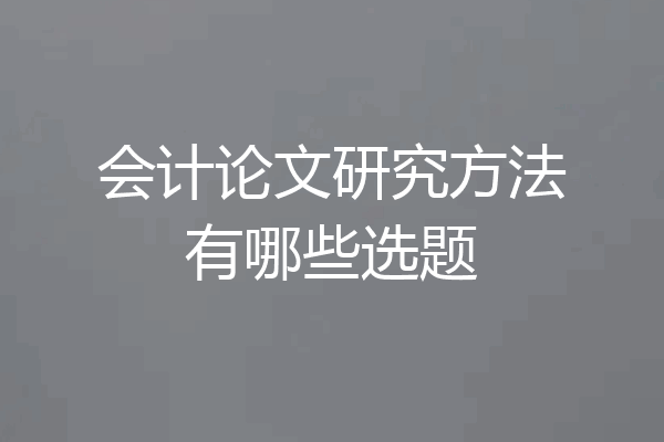 会计论文研究方法有哪些选题