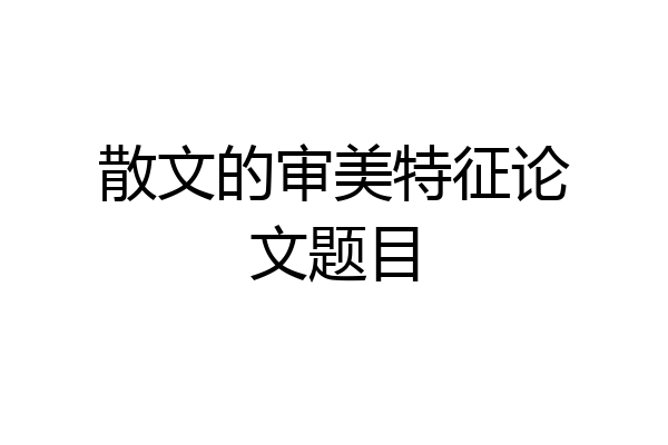 散文的审美特征论文题目