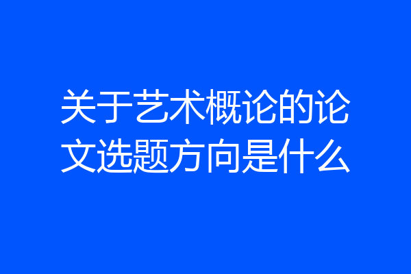 关于艺术概论的论文选题方向是什么