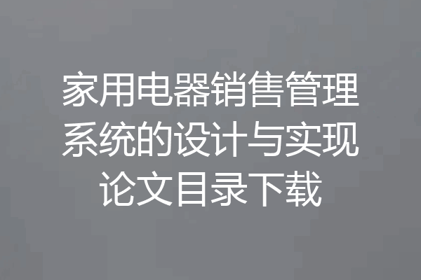 家用电器销售管理系统的设计与实现论文目录下载
