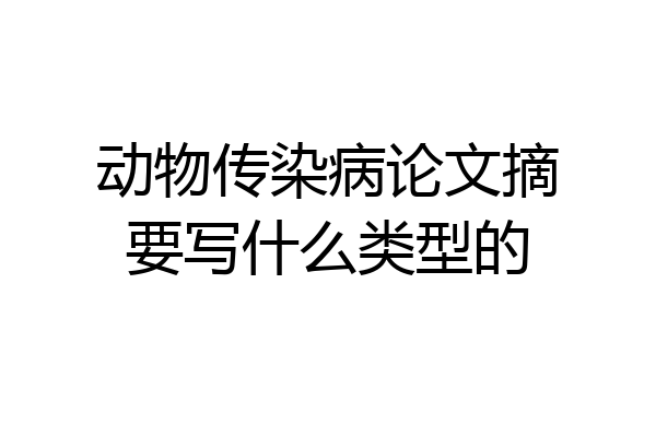 动物传染病论文摘要写什么类型的