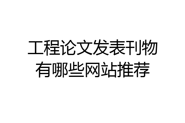 工程论文发表刊物有哪些网站推荐