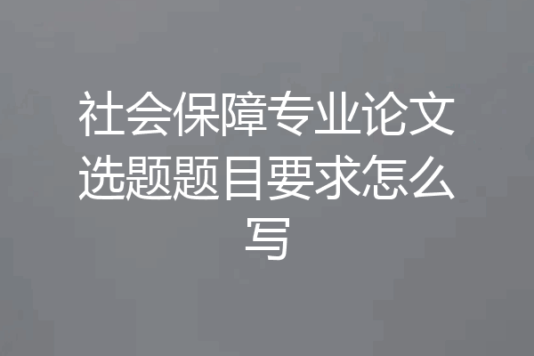 社会保障专业论文选题题目要求怎么写