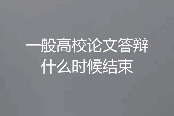 一般高校论文答辩什么时候结束
