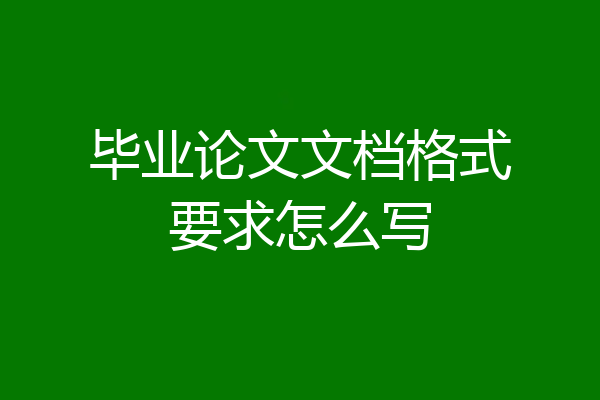 毕业论文文档格式要求怎么写