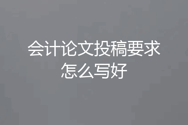 会计论文投稿要求怎么写好