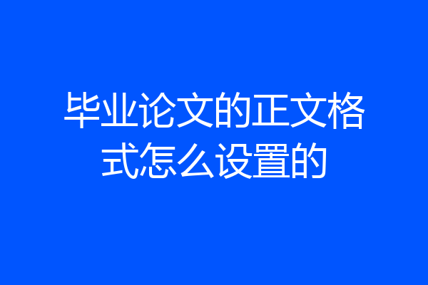 毕业论文的正文格式怎么设置的