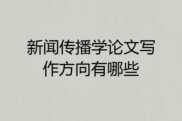 新闻传播学论文写作方向有哪些