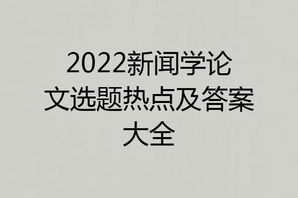 2022新闻学论文选题热点及答案大全