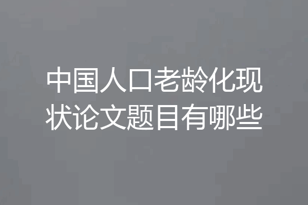 中国人口老龄化现状论文题目有哪些
