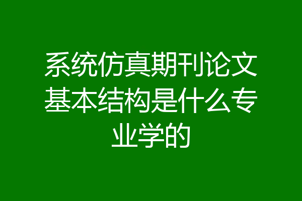 系统仿真期刊论文基本结构是什么专业学的