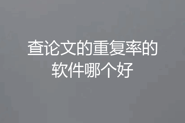 查论文的重复率的软件哪个好
