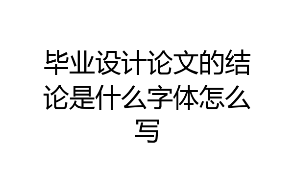 毕业设计论文的结论是什么字体怎么写
