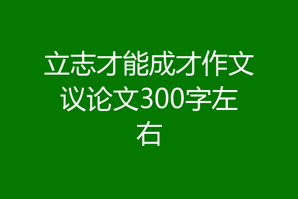 立志才能成才作文议论文300字左右