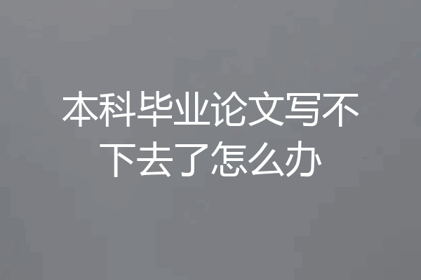 本科毕业论文写不下去了怎么办