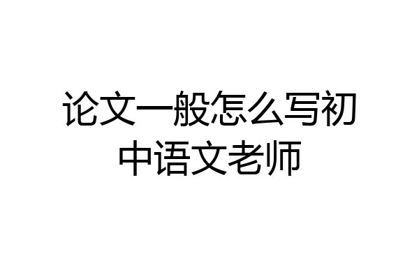 论文一般怎么写初中语文老师