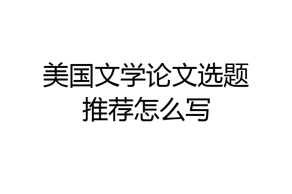 美国文学论文选题推荐怎么写