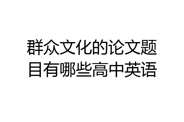 群众文化的论文题目有哪些高中英语