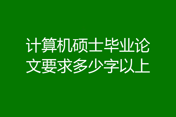 计算机硕士毕业论文要求多少字以上