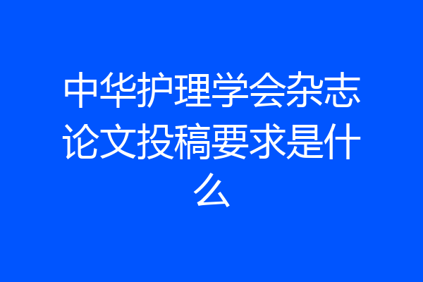 中华护理学会杂志论文投稿要求是什么