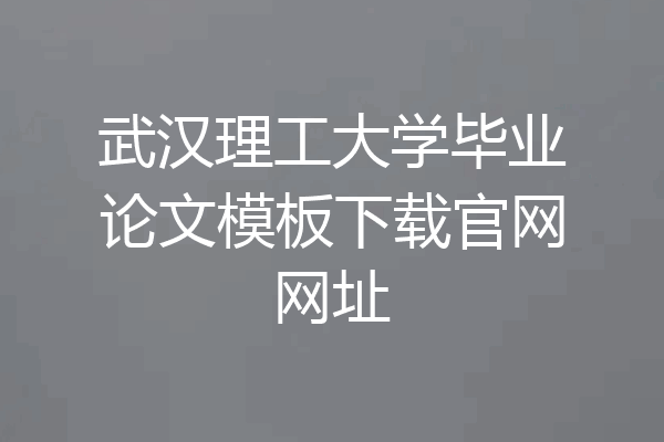 武汉理工大学毕业论文模板下载官网网址